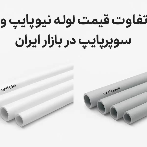 تفاوت قیمت لوله نیوپایپ و سوپرپایپ در بازار ایران